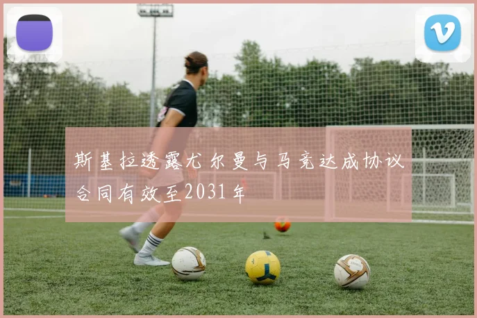 斯基拉透露尤尔曼与马竞达成协议合同有效至2031年