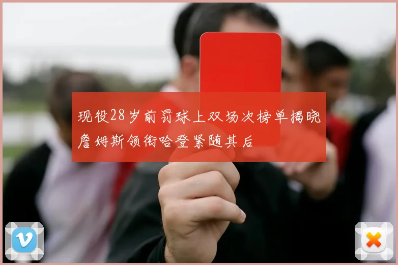 现役28岁前罚球上双场次榜单揭晓詹姆斯领衔哈登紧随其后