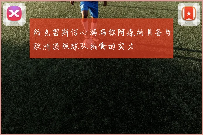约克雷斯信心满满称阿森纳具备与欧洲顶级球队抗衡的实力