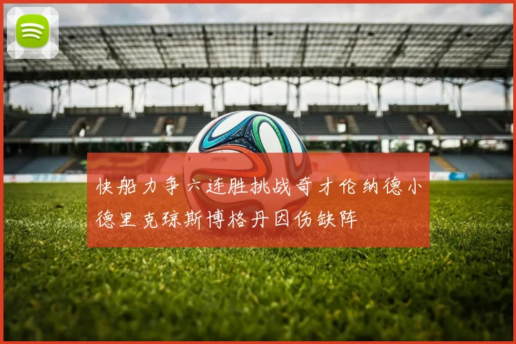 快船力争六连胜挑战奇才伦纳德小德里克琼斯博格丹因伤缺阵