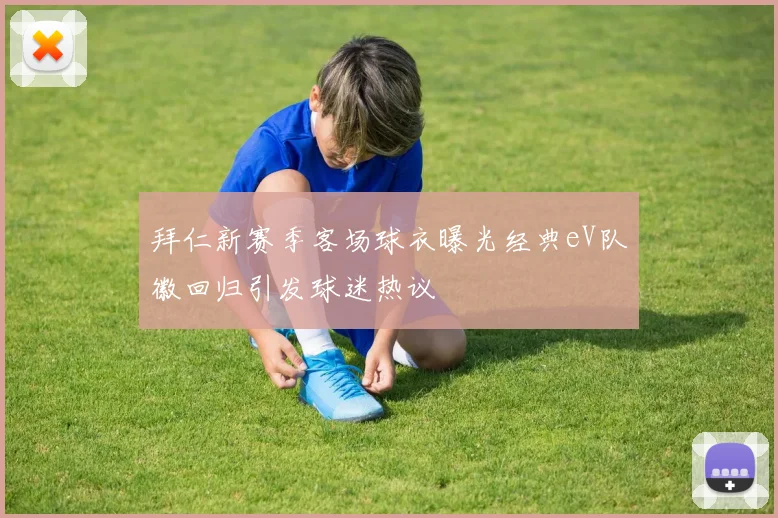 拜仁新赛季客场球衣曝光经典eV队徽回归引发球迷热议