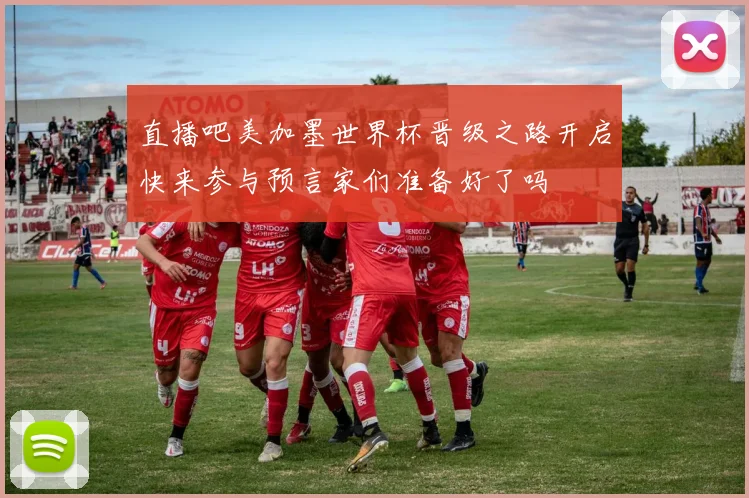 直播吧美加墨世界杯晋级之路开启快来参与预言家们准备好了吗